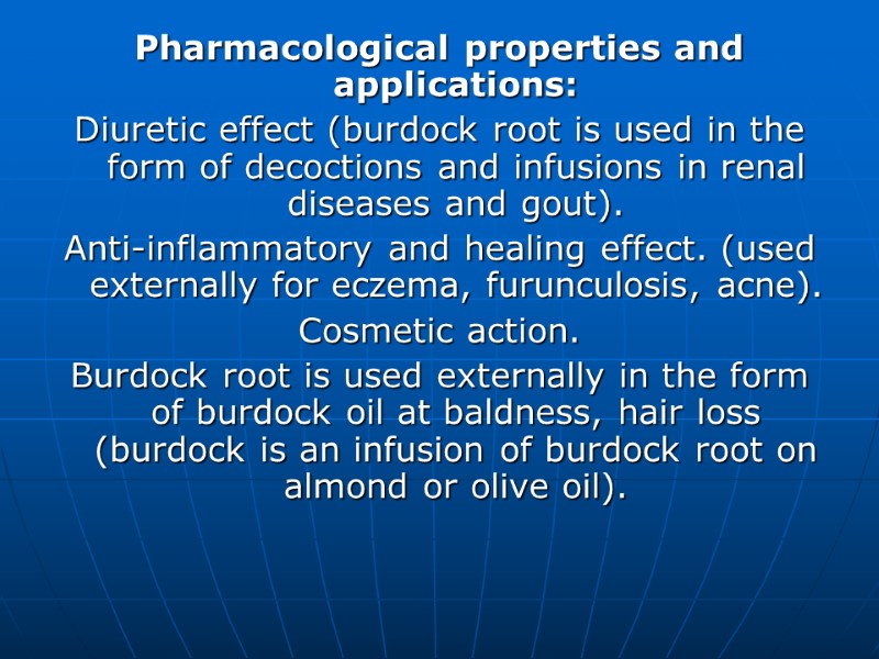 Pharmacological properties and applications: Diuretic effect (burdock root is used in the form of